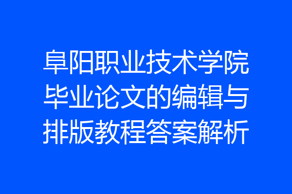 阜阳职业技术学院毕业论文的编辑与排版教程答案解析