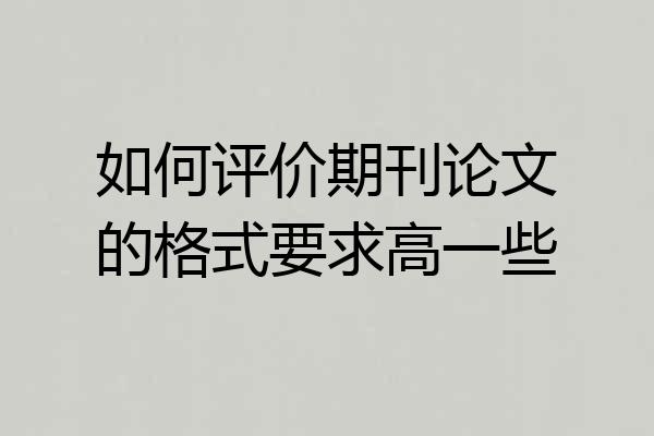如何评价期刊论文的格式要求高一些