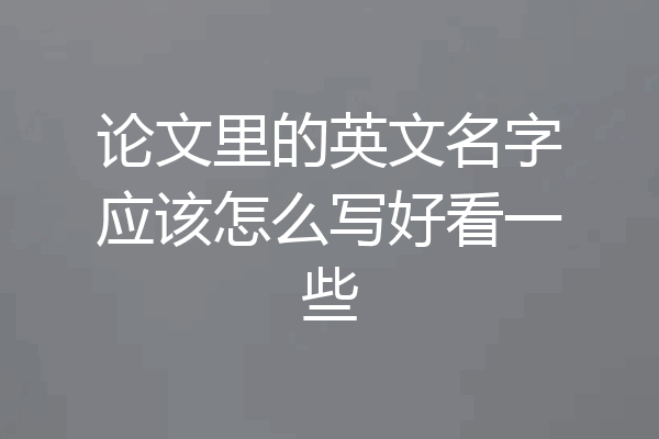 论文里的英文名字应该怎么写好看一些