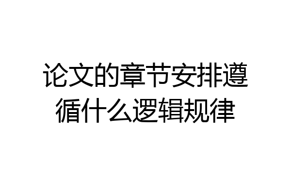论文的章节安排遵循什么逻辑规律