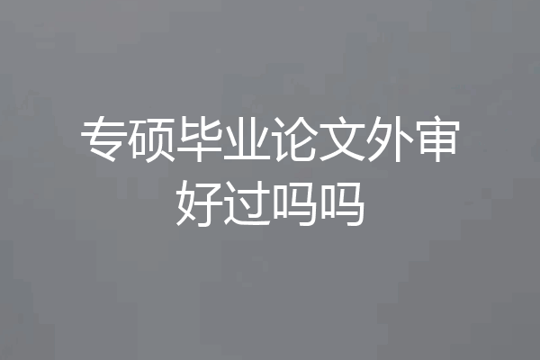 专硕毕业论文外审好过吗吗