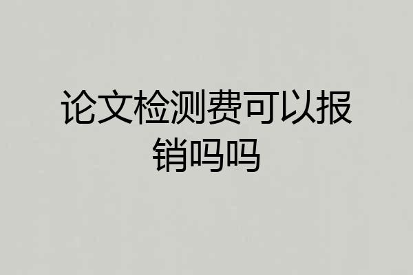 论文检测费可以报销吗吗
