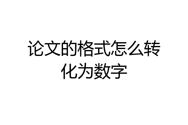 论文的格式怎么转化为数字