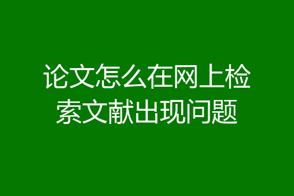 论文怎么在网上检索文献出现问题