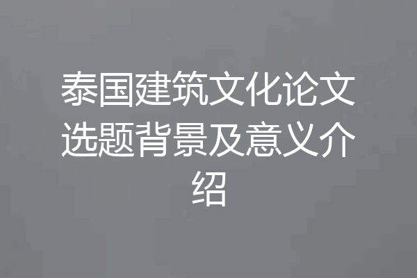 泰国建筑文化论文选题背景及意义介绍