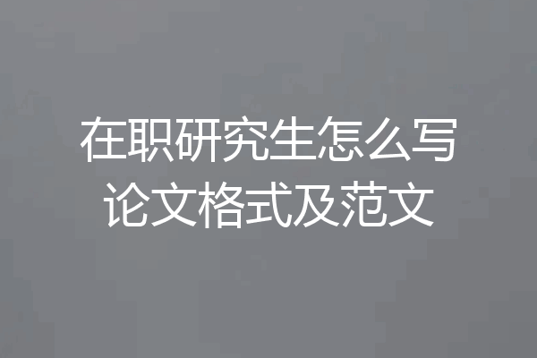 在职研究生怎么写论文格式及范文