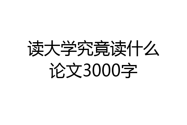 读大学究竟读什么论文3000字