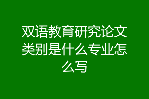 双语教育研究论文类别是什么专业怎么写