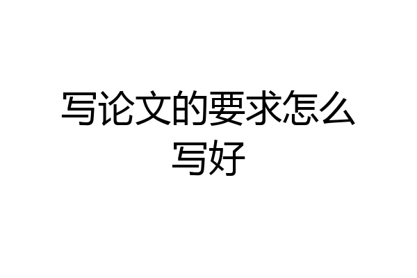 写论文的要求怎么写好
