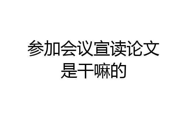 参加会议宣读论文是干嘛的