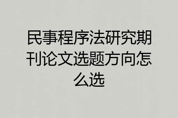 民事程序法研究期刊论文选题方向怎么选