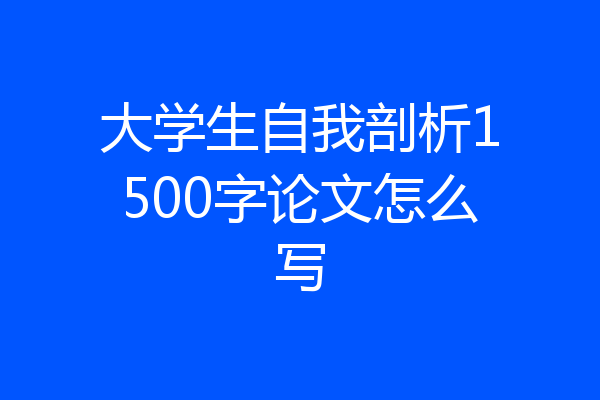 大学生自我剖析1500字论文怎么写