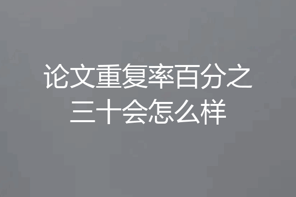论文重复率百分之三十会怎么样