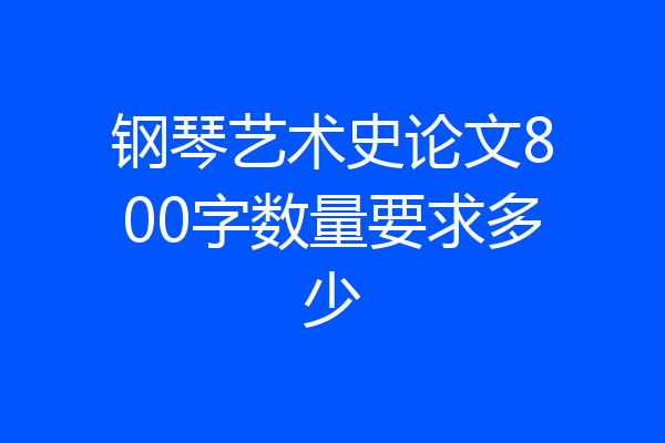 钢琴艺术史论文800字数量要求多少