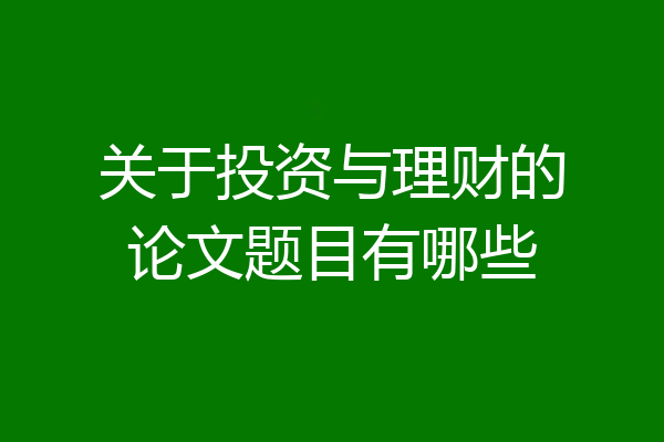 关于投资与理财的论文题目有哪些