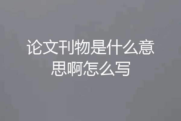 论文刊物是什么意思啊怎么写