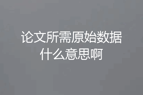论文所需原始数据什么意思啊