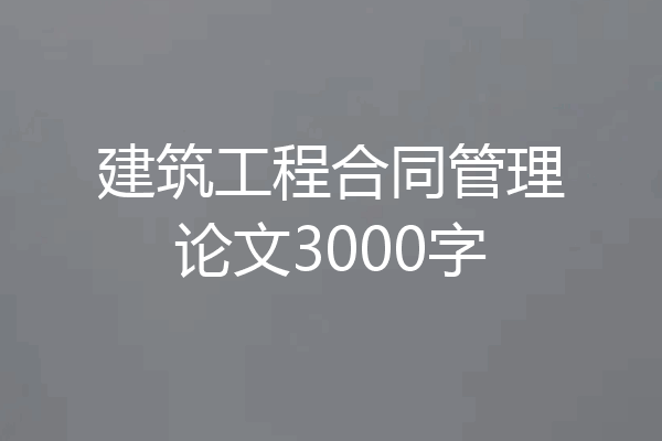 建筑工程合同管理论文3000字