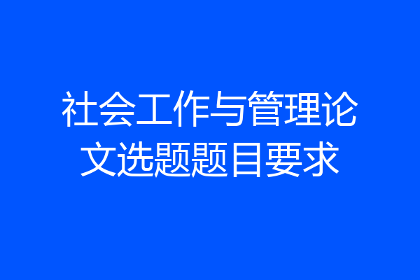 社会工作与管理论文选题题目要求