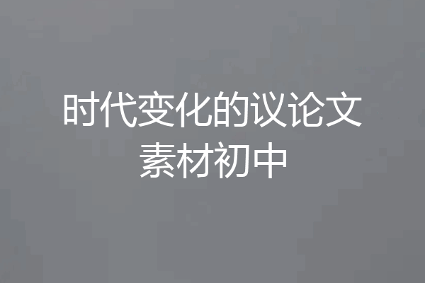 时代变化的议论文素材初中