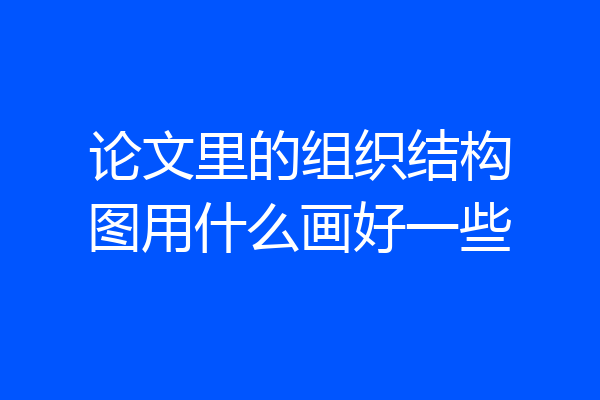 论文里的组织结构图用什么画好一些