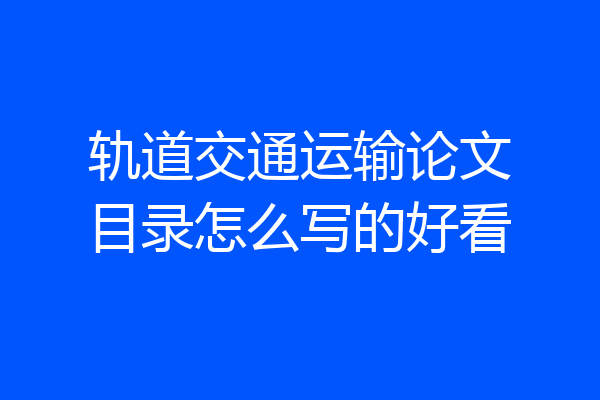 轨道交通运输论文目录怎么写的好看