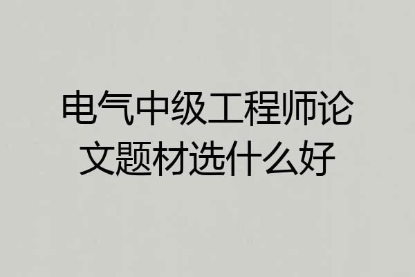 电气中级工程师论文题材选什么好