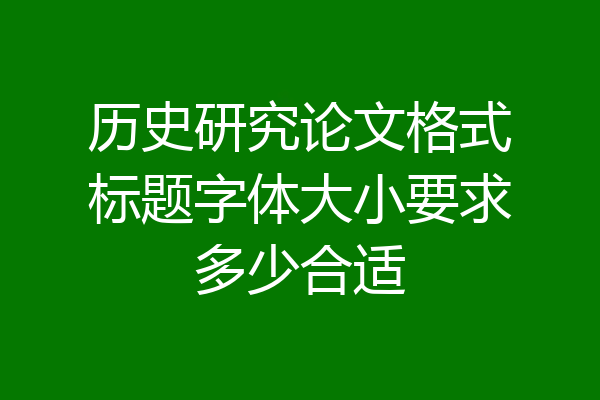 历史研究论文格式标题字体大小要求多少合适