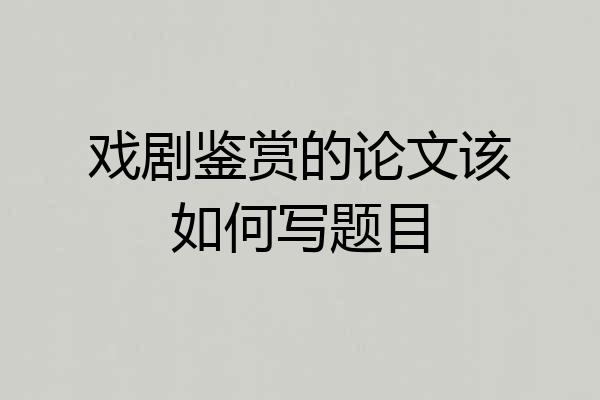 戏剧鉴赏的论文该如何写题目