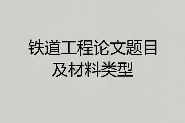 铁道工程论文题目及材料类型