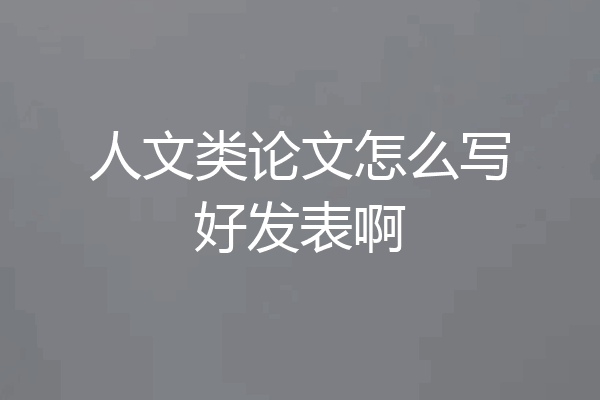 人文类论文怎么写好发表啊