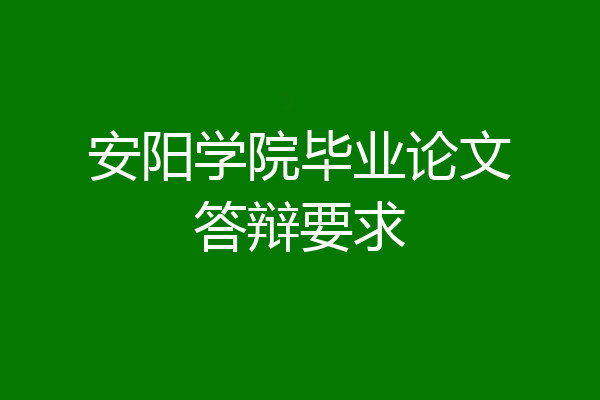 安阳学院毕业论文答辩要求