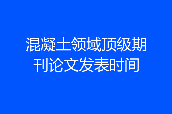 混凝土领域顶级期刊论文发表时间