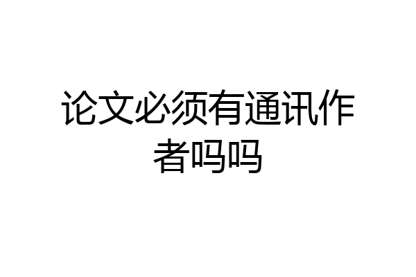 论文必须有通讯作者吗吗