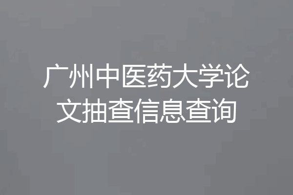 广州中医药大学论文抽查信息查询
