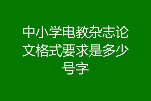 中小学电教杂志论文格式要求是多少号字
