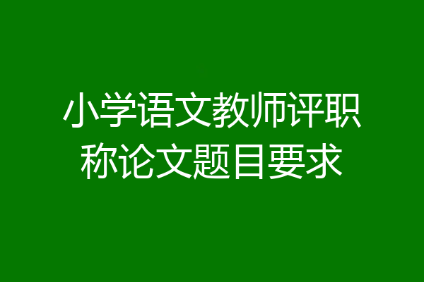 小学语文教师评职称论文题目要求