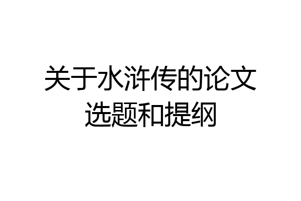 关于水浒传的论文选题和提纲