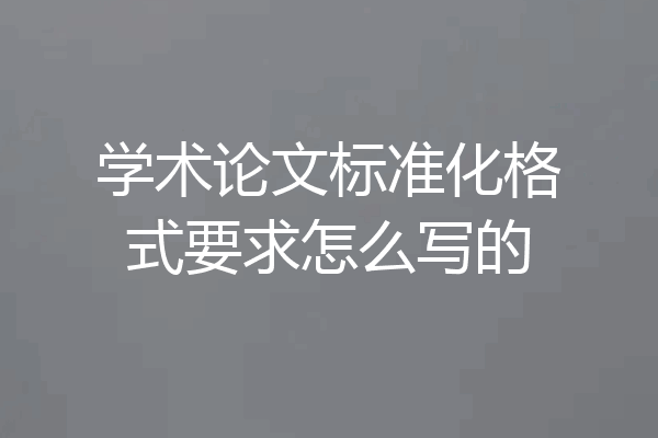学术论文标准化格式要求怎么写的