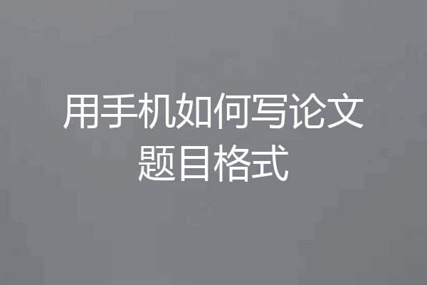 用手机如何写论文题目格式