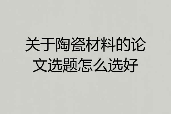 关于陶瓷材料的论文选题怎么选好
