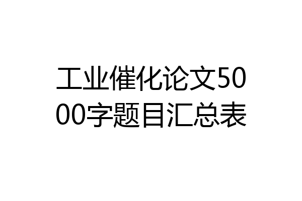 工业催化论文5000字题目汇总表