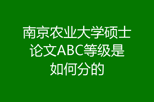 南京农业大学硕士论文ABC等级是如何分的