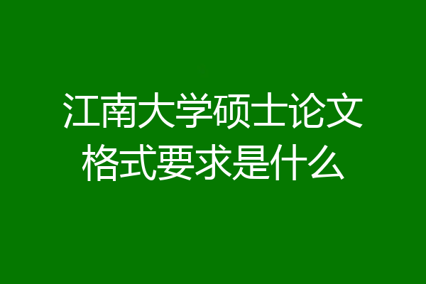 江南大学硕士论文格式要求是什么