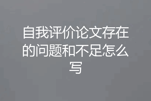 自我评价论文存在的问题和不足怎么写