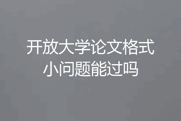 开放大学论文格式小问题能过吗