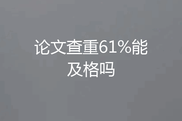 论文查重61%能及格吗