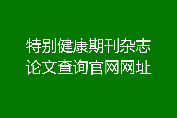 特别健康期刊杂志论文查询官网网址
