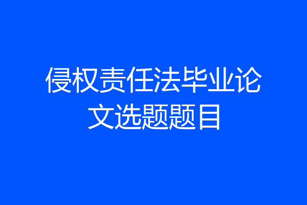 侵权责任法毕业论文选题题目