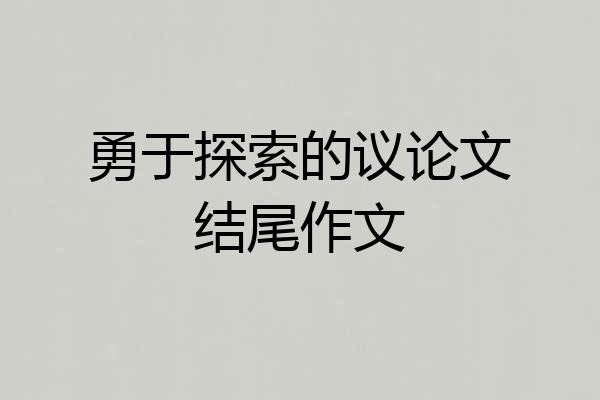 勇于探索的议论文结尾作文
